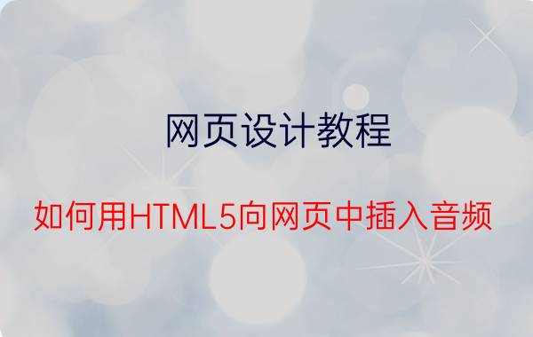 网页设计教程 如何用HTML5向网页中插入音频？